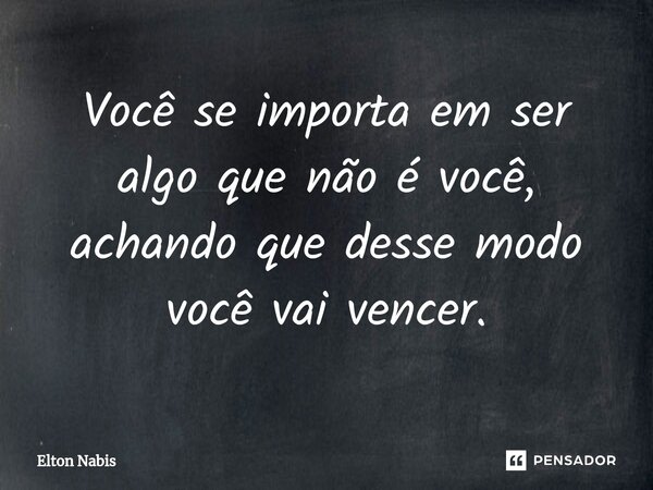 ⁠Você se importa em ser algo que não é você, achando que desse modo você vai vencer.... Frase de Elton Nabis.