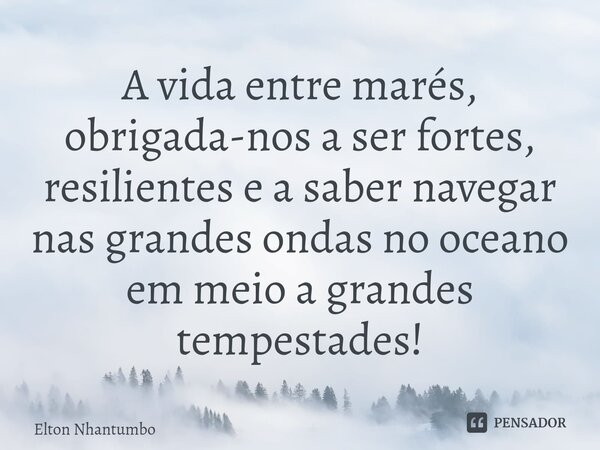 ⁠A vida entre marés, obrigada-nos a ser fortes, resilientes e a saber navegar nas grandes ondas no oceano em meio a grandes tempestades!... Frase de Elton Nhantumbo.