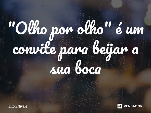 "⁠Olho por olho" é um convite para beijar a sua boca... Frase de Elton Nivale.