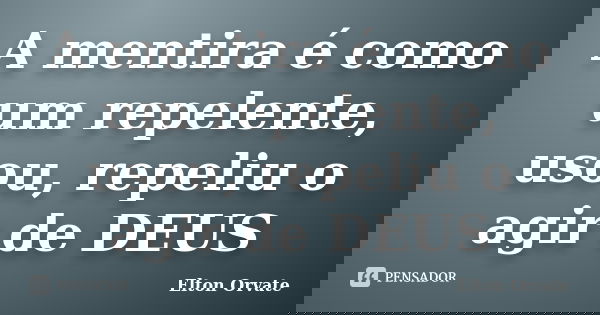 A mentira é como um repelente, usou, repeliu o agir de DEUS... Frase de Elton Orvate.
