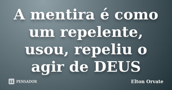 A mentira é como um repelente, usou, repeliu o agir de DEUS... Frase de Elton Orvate.