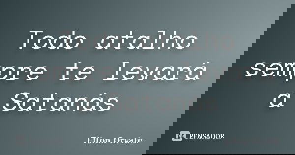 Todo atalho sempre te levará a Satanás... Frase de Elton Orvate.