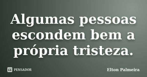 Algumas pessoas escondem bem a própria tristeza.... Frase de Elton Palmeira.