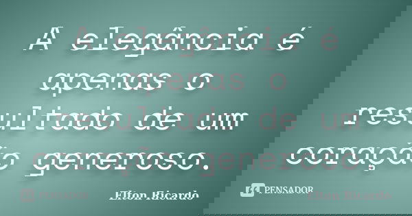 A elegância é apenas o resultado de um coração generoso.... Frase de Elton Ricardo.