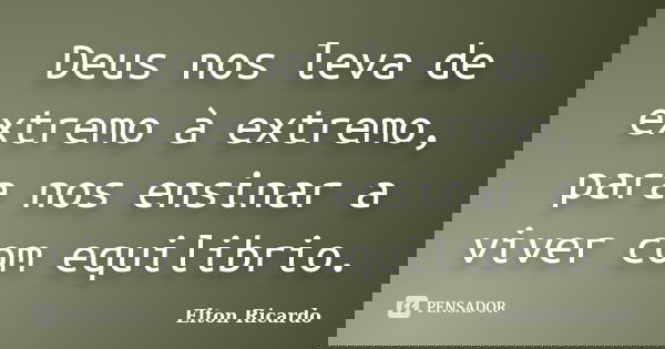 Deus nos leva de extremo à extremo, para nos ensinar a viver com equilibrio.... Frase de Elton Ricardo.