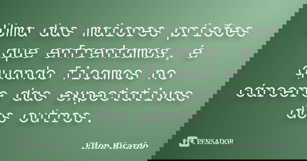 Uma das maiores prisões que enfrentamos, é quando ficamos no cárcere das expectativas dos outros.... Frase de Elton Ricardo.
