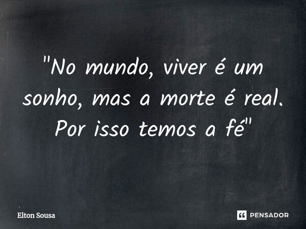 "No mundo, viver é um sonho, mas a morte é real. Por isso temos a fé "... Frase de Elton Sousa.