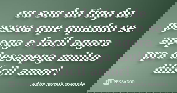 eu sou do tipo de pessoa que quando se apega e facil agora pra desapega muito difícil amor!... Frase de elton varela mendes.