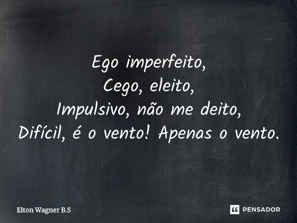 ⁠Ego imperfeito, Cego, eleito, Impulsivo, não me deito, Difícil, é o vento! Apenas o vento.... Frase de Elton Wagner B.S.