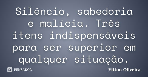 Silêncio, sabedoria e malícia. Três itens indispensáveis para ser superior em qualquer situação.... Frase de Eltton Oliveira.