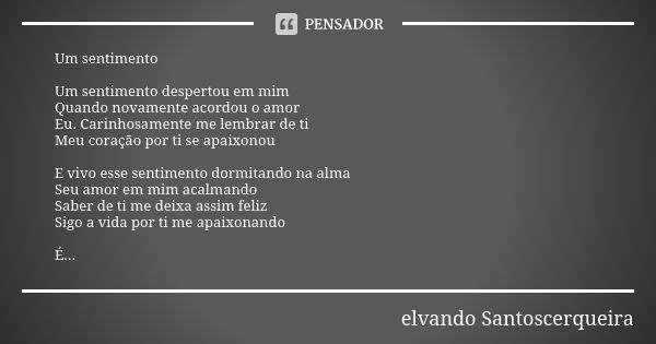 Um sentimento Um sentimento despertou em mim Quando novamente acordou o amor Eu. Carinhosamente me lembrar de ti Meu coração por ti se apaixonou E vivo esse sen... Frase de elvando santoscerqueira.