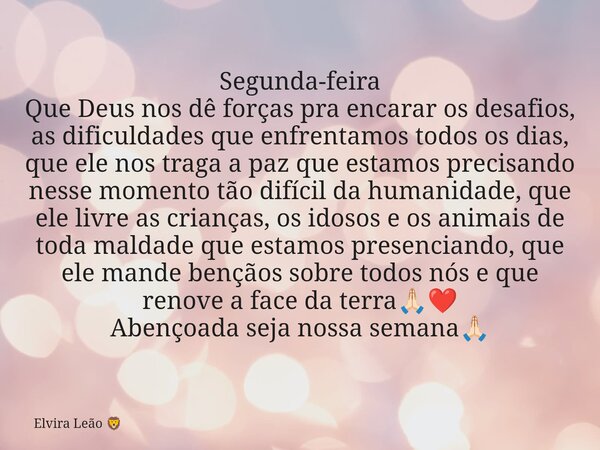 Segunda-feira Que Deus nos dê forças pra encarar os desafios, as dificuldades que enfrentamos todos os dias, que ele nos traga a paz que estamos precisando ness... Frase de Elvira Leão.