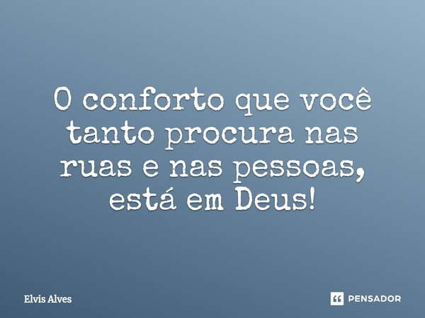 ⁠O conforto que você tanto procura nas ruas e nas pessoas, está em Deus!... Frase de Elvis Alves.