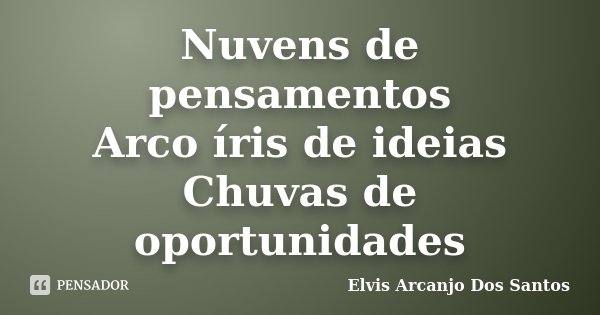 Nuvens de pensamentos Arco íris de ideias Chuvas de oportunidades... Frase de Elvis Arcanjo Dos Santos.