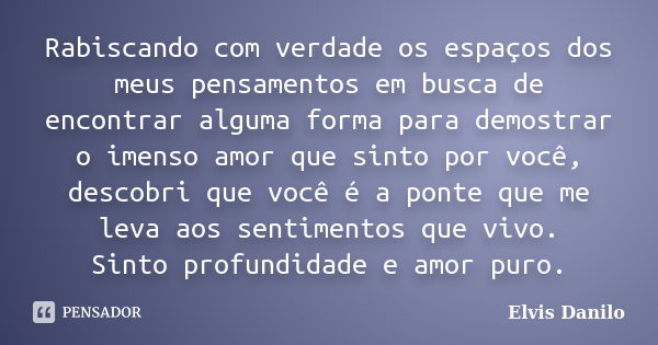 Rabiscando com verdade os espaços dos meus pensamentos em busca de encontrar alguma forma para demostrar o imenso amor que sinto por você, descobri que você é a... Frase de Elvis Danilo.