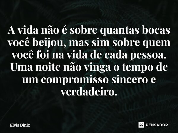 ⁠A vida não é sobre quantas bocas você beijou, mas sim sobre quem você foi na vida de cada pessoa. Uma noite não vinga o tempo de um compromisso sincero e verda... Frase de Elvis Diniz.