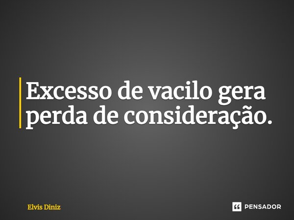 ⁠Excesso de vacilo gera perda de consideração.... Frase de Elvis Diniz.