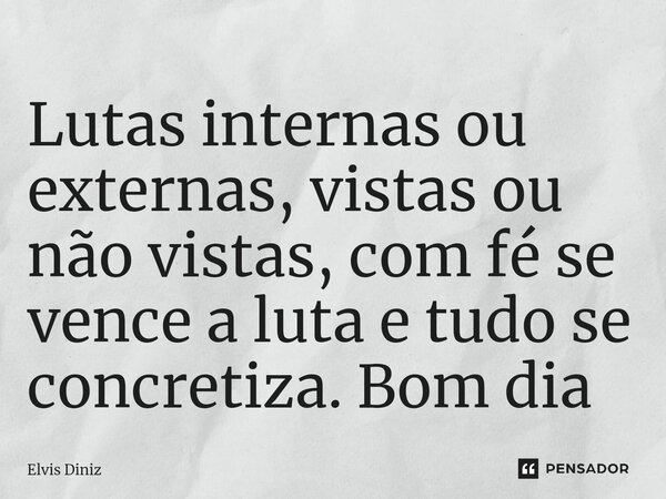 ⁠Lutas internas ou externas, vistas ou não vistas, com fé se vence a luta e tudo se concretiza. Bom dia... Frase de Elvis Diniz.