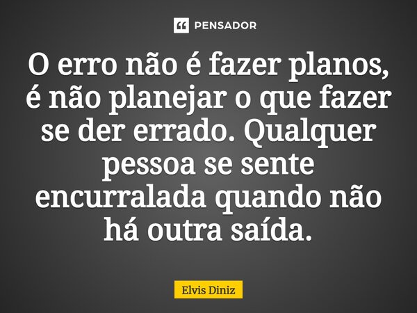⁠O erro não é fazer planos, é não planejar o que fazer se der errado. Qualquer pessoa se sente encurralada quando não há outra saída.... Frase de Elvis Diniz.
