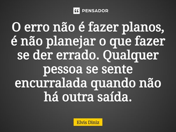 ⁠O erro não é fazer planos, é não planejar o que fazer se der errado. Qualquer pessoa se sente encurralada quando não há outra saída.... Frase de Elvis Diniz.