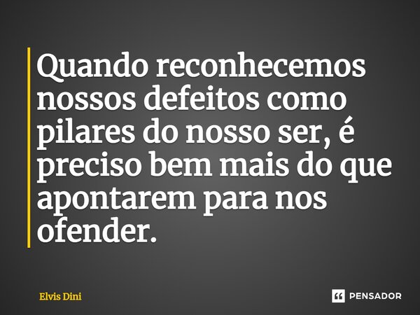 ⁠Quando reconhecemos nossos defeitos como pilares do nosso ser, é preciso bem mais do que apontarem para nos ofender.... Frase de Elvis Diniz.