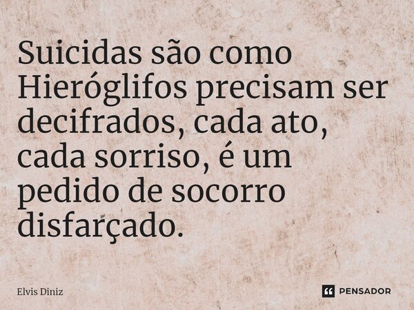 ⁠Suicidas são como Hieróglifos precisam ser decifrados, cada ato, cada sorriso, é um pedido de socorro disfarçado.... Frase de Elvis Diniz.