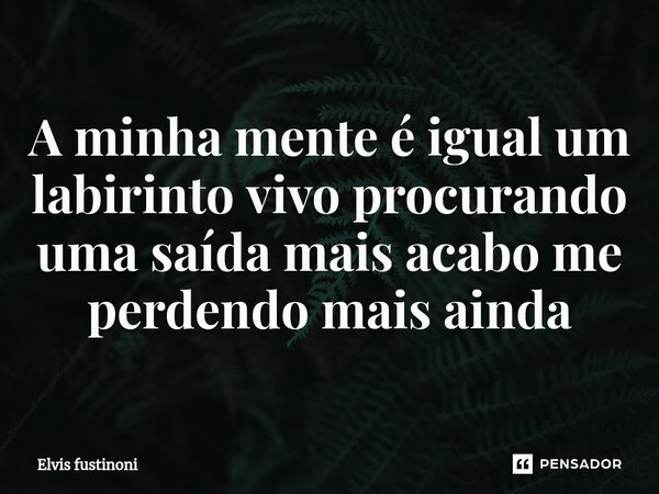 ⁠A minha mente é igual um labirinto vivo procurando uma saída mais acabo me perdendo mais ainda... Frase de Elvis fustinoni.