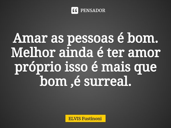 ⁠Amar as pessoas é bom. Melhor ainda é ter amor próprio isso é mais que bom ,é surreal.... Frase de Elvis fustinoni.