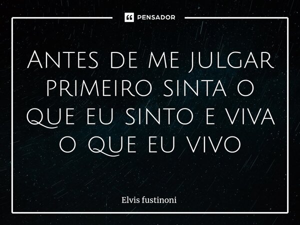⁠Antes de me julgar primeiro sinta o que eu sinto e viva o que eu vivo... Frase de Elvis fustinoni.