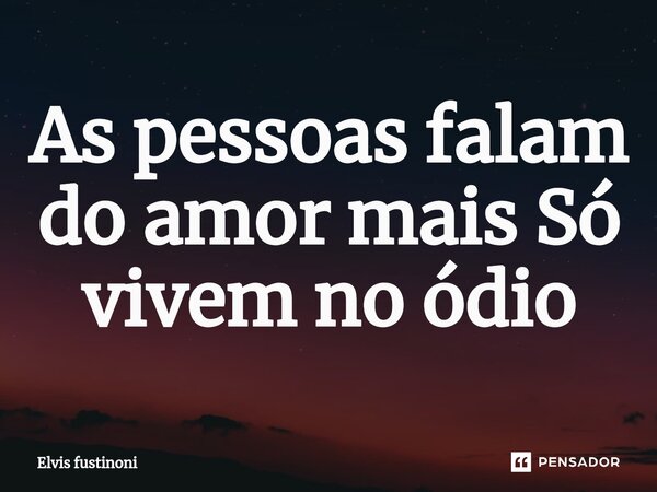 ⁠As pessoas falam do amor mais Só vivem no ódio... Frase de Elvis fustinoni.