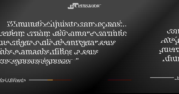 "O mundo é injusto com os pais... concebem, criam, dão amor e carinho. Até que chega o dia de entregar seus queridos e amados filhos, a seus futuros esposo... Frase de Élvis Oliveira.