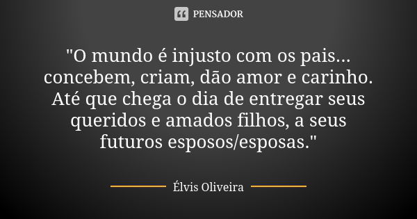 "O mundo é injusto com os pais... concebem, criam, dão amor e carinho. Até que chega o dia de entregar seus queridos e amados filhos, a seus futuros esposo... Frase de Élvis Oliveira.