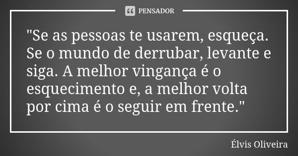 "Se as pessoas te usarem, esqueça. Se o mundo de derrubar, levante e siga. A melhor vingança é o esquecimento e, a melhor volta por cima é o seguir em fren... Frase de Élvis Oliveira.