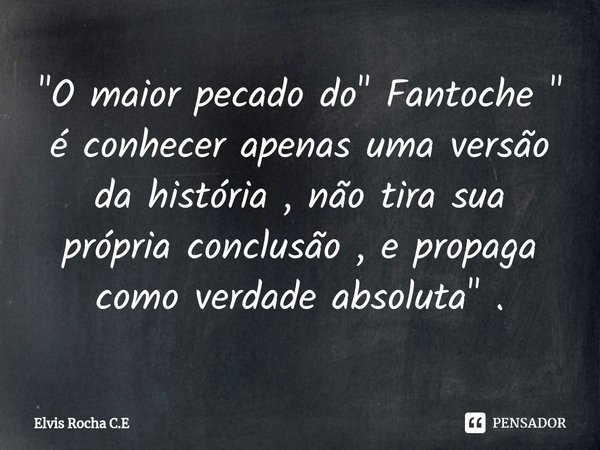 "⁠O maior pecado do " Fantoche " é conhecer apenas uma versão da história , não tira sua própria conclusão , e propaga como verdade absoluta"... Frase de Elvis Rocha C.E.