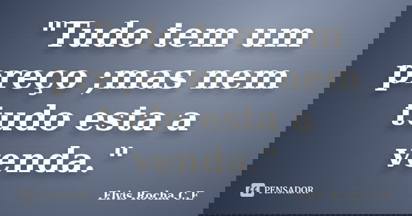 "Tudo tem um preço ;mas nem tudo esta a venda."... Frase de Elvis Rocha C.E.