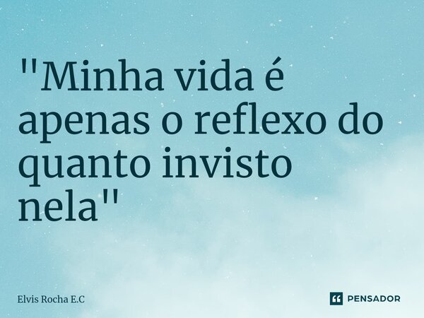 "⁠Minha vida é apenas o reflexo do quanto invisto nela"... Frase de Elvis Rocha E.C.