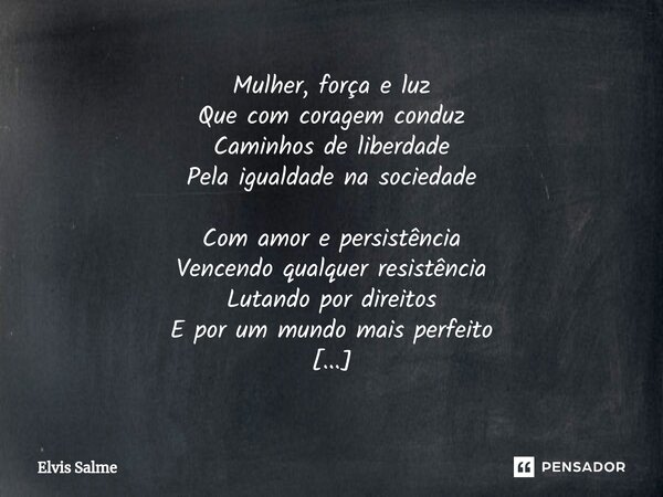 ⁠Mulher, força e luz Que com coragem conduz Caminhos de liberdade Pela igualdade na sociedade Com amor e persistência Vencendo qualquer resistência Lutando por ... Frase de Elvis Salme.