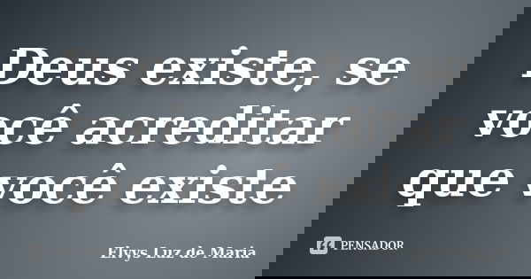 Deus existe, se você acreditar que você existe... Frase de Elvys Luz de Maria.