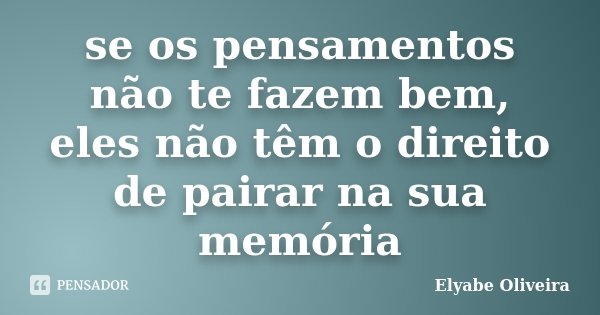 se os pensamentos não te fazem bem, eles não têm o direito de pairar na sua memória... Frase de Elyabe Oliveira.