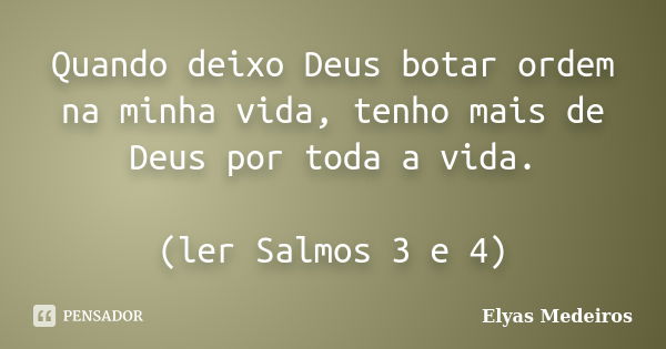 Quando deixo Deus botar ordem na minha vida, tenho mais de Deus por toda a vida. (ler Salmos 3 e 4)... Frase de Elyas Medeiros.