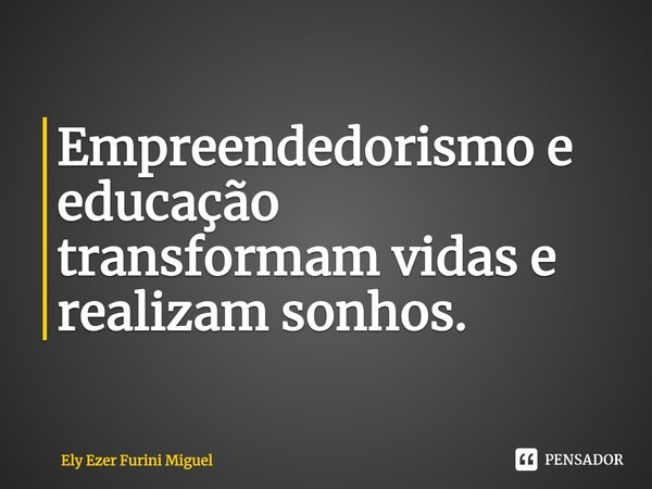⁠Empreendedorismo e educação transformam vidas e realizam sonhos.... Frase de Ely Ezer Furini Miguel.