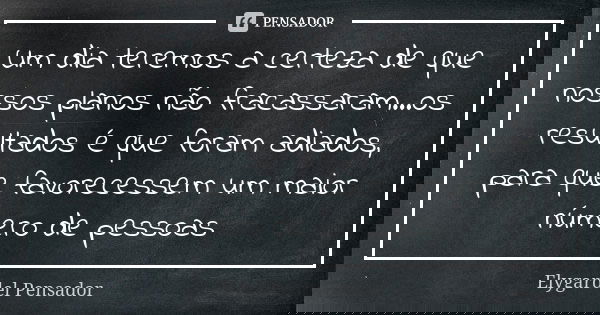 Um dia teremos a certeza de que nossos planos não fracassaram...os resultados é que foram adiados, para que favorecessem um maior número de pessoas... Frase de Elygardel Pensador.