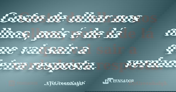 Gosto de olhar nos olhos, pois é de lá que vai sair a verdadeira resposta.... Frase de ElyGreenhalgh.