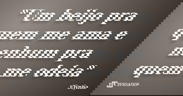 "Um beijo pra quem me ama e nenhum pra quem me odeia"... Frase de Elynha.