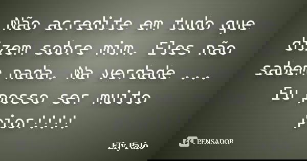 Não acredite em tudo que dizem sobre mim. Eles não sabem nada. Na verdade ... Eu posso ser muito pior!!!!... Frase de Ely Palo.