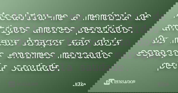 Assaltou-me a memória de antigos amores perdidos. Os meus braços são dois espaços enormes marcados pela saudade.... Frase de Elza.