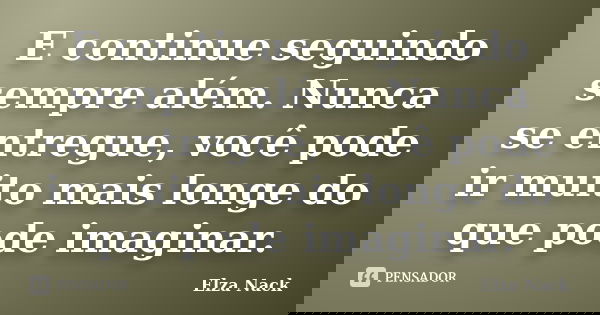E continue seguindo sempre além. Nunca se entregue, você pode ir muito mais longe do que pode imaginar.... Frase de Elza Nack.