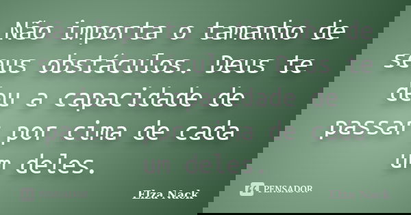 Não importa o tamanho de seus obstáculos. Deus te deu a capacidade de passar por cima de cada um deles.... Frase de Elza Nack.