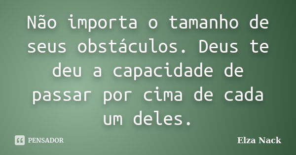 Não importa o tamanho de seus obstáculos. Deus te deu a capacidade de passar por cima de cada um deles.... Frase de Elza Nack.