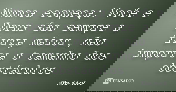 Nunca esqueça: Você e Deus são sempre a força maior, não importa o tamanho dos obstáculos... Frase de Elza Nack.